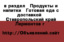  в раздел : Продукты и напитки » Готовая еда с доставкой . Ставропольский край,Лермонтов г.